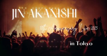 JIN AKANISHI 10th Anniversary Live 2023に行ってきました。