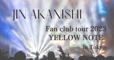 JIN AKANISHI FAN CLUB TOUR 2023 “YELLOW NOTE”に行ってきました。セットリストもご紹介！