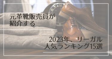 元革靴販売員が紹介する、2023年リーガルの人気ランキング15選